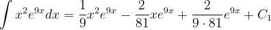 \dpi{120} \int x^{2}e^{9x}dx=\frac{1}{9}x^{2}e^{9x}-\frac{2}{81} xe^{9x}+\frac{2}{9\cdot 81}e^{9x}+C_{1}